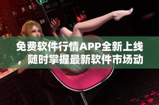 免费软件行情APP全新上线，随时掌握最新软件市场动态！