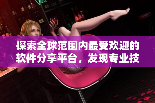 探索全球范围内最受欢迎的软件分享平台,发现专业技巧与实用知识! 探索全球范围内最受欢迎的软件分享平台,发现专业技巧与实用知识!