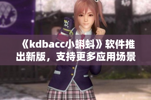 《kdbacc小蝌蚪》软件推出新版，支持更多应用场景