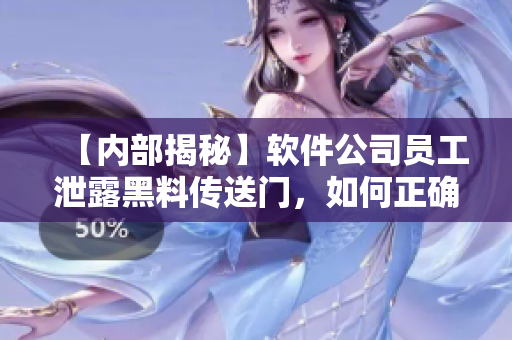 【内部揭秘】软件公司员工泄露黑料传送门,如何正确保护公司数据? 【内部揭秘】软件公司员工泄露黑料传送门,如何正确保护公司数据?