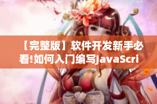 【完整版】软件开发新手必看!如何入门编写JavaScript代码！