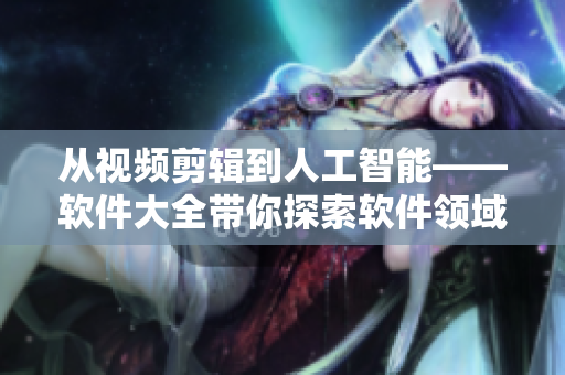 从视频剪辑到人工智能——软件大全带你探索软件领域的无限可能 从视频剪辑到人工智能——软件大全带你探索软件领域的无限可能