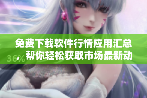 免费下载软件行情应用汇总,帮你轻松获取市场最新动态 免费下载软件行情应用汇总,帮你轻松获取市场最新动态