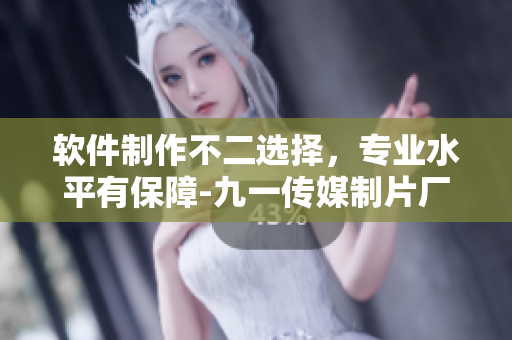 软件制作不二选择,专业水平有保障-九一传媒制片厂 软件制作不二选择,专业水平有保障-九一传媒制片厂