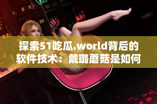 探索51吃瓜.world背后的软件技术:戴璐蘑菇是如何实现的? 探索51吃瓜.world背后的软件技术:戴璐蘑菇是如何实现的?