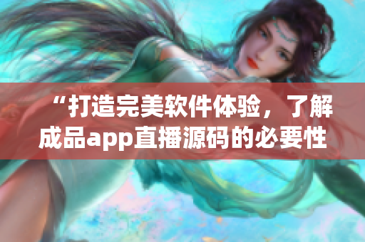 “打造完美软件体验,了解成品app直播源码的必要性” “打造完美软件体验,了解成品app直播源码的必要性”