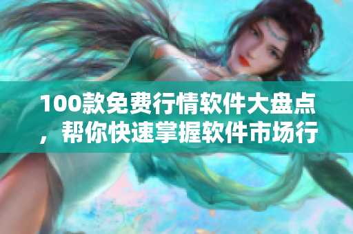 100款免费行情软件大盘点,帮你快速掌握软件市场行情变化 100款免费行情软件大盘点,帮你快速掌握软件市场行情变化