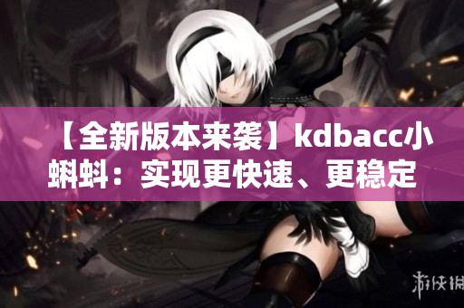 【全新版本来袭】kdbacc小蝌蚪：实现更快速、更稳定的数据分析！