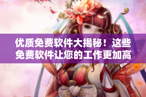 优质免费软件大揭秘!这些免费软件让您的工作更加高效 优质免费软件大揭秘!这些免费软件让您的工作更加高效
