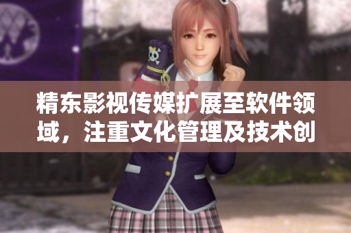 精东影视传媒扩展至软件领域,注重文化管理及技术创新 精东影视传媒扩展至软件领域,注重文化管理及技术创新