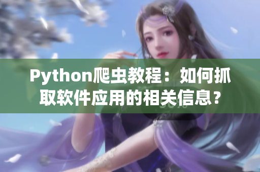 Python爬虫教程：如何抓取软件应用的相关信息？