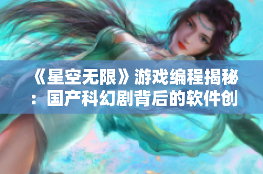 《星空无限》游戏编程揭秘：国产科幻剧背后的软件创新故事