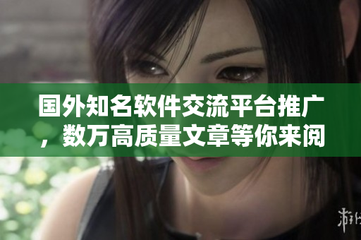 国外知名软件交流平台推广,数万高质量文章等你来阅读! 国外知名软件交流平台推广,数万高质量文章等你来阅读!