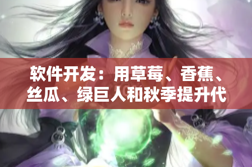 软件开发:用草莓、香蕉、丝瓜、绿巨人和秋季提升代码质量 软件开发:用草莓、香蕉、丝瓜、绿巨人和秋季提升代码质量