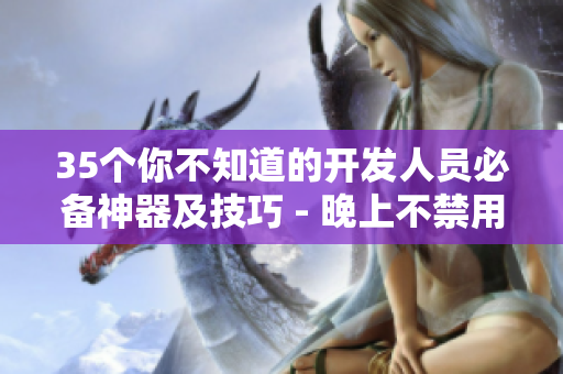 35个你不知道的开发人员必备神器及技巧 - 晚上不禁用会后悔的软件推荐 35个你不知道的开发人员必备神器及技巧 - 晚上不禁用会后悔的软件推荐