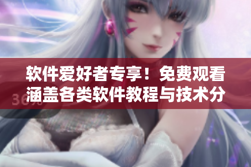 软件爱好者专享！免费观看涵盖各类软件教程与技术分享的星空视界！