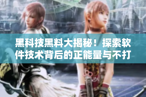 黑科技黑料大揭秘!探索软件技术背后的正能量与不打烊的秘密 黑科技黑料大揭秘!探索软件技术背后的正能量与不打烊的秘密