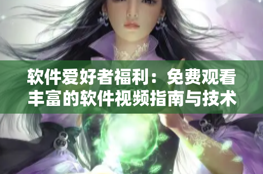 软件爱好者福利：免费观看丰富的软件视频指南与技术解析合集！