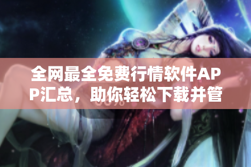 全网最全免费行情软件APP汇总,助你轻松下载并管理!——软件下载指南 全网最全免费行情软件APP汇总,助你轻松下载并管理!——软件下载指南