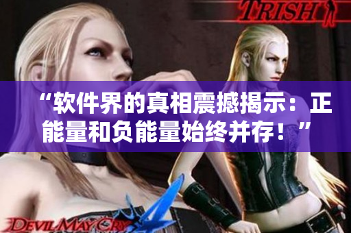 “软件界的真相震撼揭示:正能量和负能量始终并存!” “软件界的真相震撼揭示:正能量和负能量始终并存!”