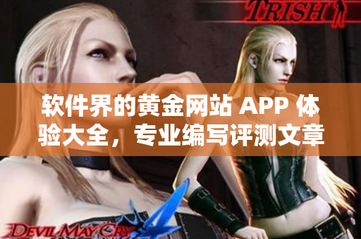 软件界的黄金网站 APP 体验大全，专业编写评测文章！