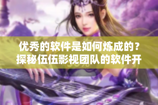 优秀的软件是如何炼成的？探秘伍伍影视团队的软件开发之路