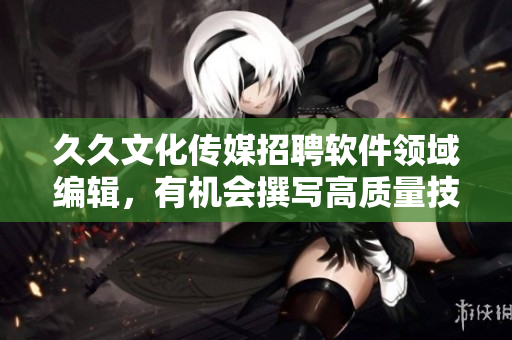 久久文化传媒招聘软件领域编辑,有机会撰写高质量技术文章! 久久文化传媒招聘软件领域编辑,有机会撰写高质量技术文章!