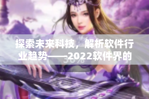 探索未来科技，解析软件行业趋势——2022软件界的展望