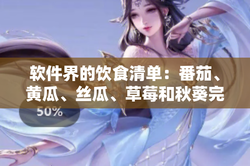 软件界的饮食清单:番茄、黄瓜、丝瓜、草莓和秋葵完整介绍 软件界的饮食清单:番茄、黄瓜、丝瓜、草莓和秋葵完整介绍