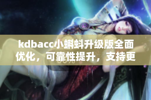 kdbacc小蝌蚪升级版全面优化，可靠性提升，支持更多软件应用