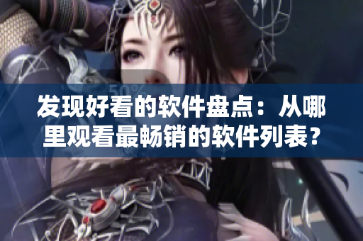 发现好看的软件盘点：从哪里观看最畅销的软件列表？