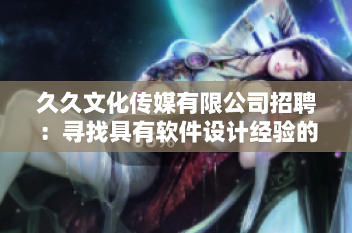 久久文化传媒有限公司招聘:寻找具有软件设计经验的编辑 久久文化传媒有限公司招聘:寻找具有软件设计经验的编辑