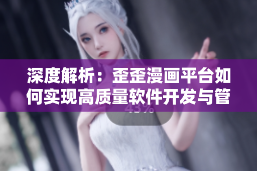 深度解析:歪歪漫画平台如何实现高质量软件开发与管理的经验总结 深度解析:歪歪漫画平台如何实现高质量软件开发与管理的经验总结