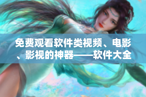 免费观看软件类视频、电影、影视的神器——软件大全指南! 免费观看软件类视频、电影、影视的神器——软件大全指南!