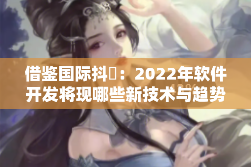 借鉴国际抖抈：2022年软件开发将现哪些新技术与趋势