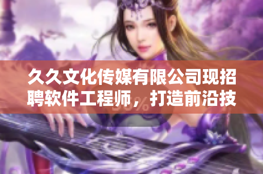 久久文化传媒有限公司现招聘软件工程师，打造前沿技术解决方案