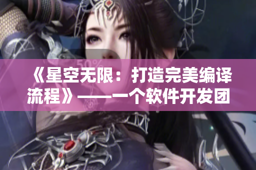 《星空无限:打造完美编译流程》——一个软件开发团队的故事 《星空无限:打造完美编译流程》——一个软件开发团队的故事