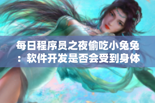 每日程序员之夜偷吃小兔兔：软件开发是否会受到身体健康的影响？