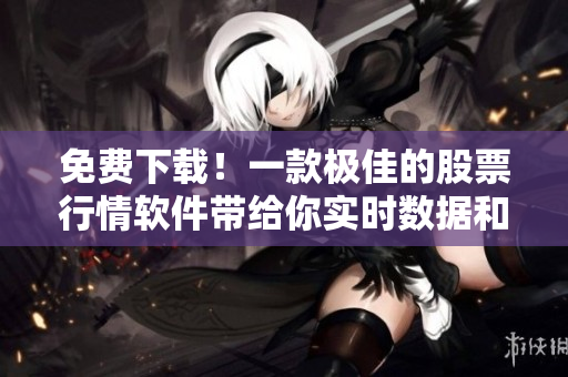 免费下载!一款极佳的股票行情软件带给你实时数据和分析 免费下载!一款极佳的股票行情软件带给你实时数据和分析