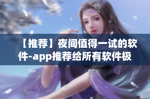 【推荐】夜间值得一试的软件-app推荐给所有软件极客! 【推荐】夜间值得一试的软件-app推荐给所有软件极客!