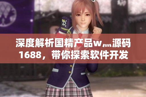 深度解析国精产品w灬源码1688，带你探索软件开发的黑科技！