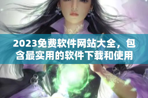 2023免费软件网站大全，包含最实用的软件下载和使用教程！