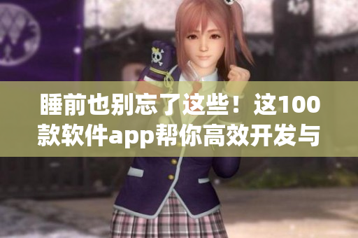 睡前也别忘了这些！这100款软件app帮你高效开发与提高工作效率
