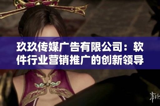 玖玖传媒广告有限公司：软件行业营销推广的创新领导者
