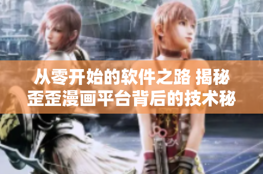 从零开始的软件之路 揭秘歪歪漫画平台背后的技术秘密