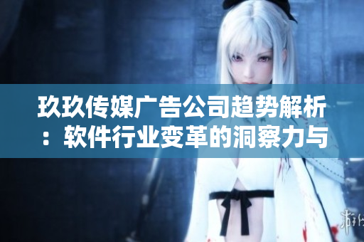 玖玖传媒广告公司趋势解析:软件行业变革的洞察力与前瞻性 玖玖传媒广告公司趋势解析:软件行业变革的洞察力与前瞻性