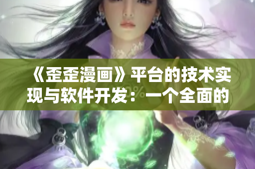 《歪歪漫画》平台的技术实现与软件开发:一个全面的探索。 《歪歪漫画》平台的技术实现与软件开发:一个全面的探索。