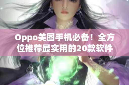 Oppo美图手机必备！全方位推荐最实用的20款软件及app大全