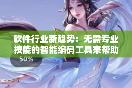 软件行业新趋势:无需专业技能的智能编码工具来帮助你快速开发应用程序! 软件行业新趋势:无需专业技能的智能编码工具来帮助你快速开发应用程序!