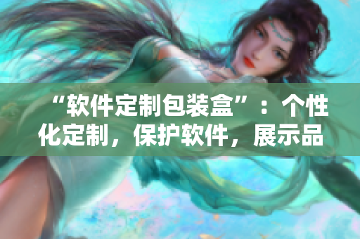 “软件定制包装盒”：个性化定制，保护软件，展示品牌。